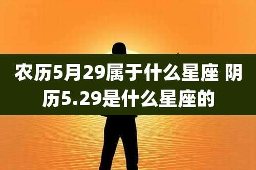 农历5月29属于什么星座 阴历5.29是什么星座的
