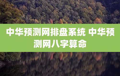 中华预测网排盘系统 中华预测网八字算命