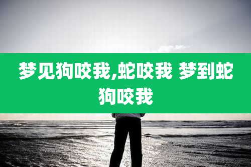 梦见狗咬我,蛇咬我 梦到蛇狗咬我