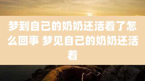 梦到自己的奶奶还活着了怎么回事 梦见自己的奶奶还活着