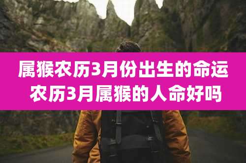 属猴农历3月份出生的命运 农历3月属猴的人命好吗