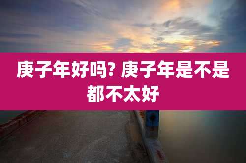 庚子年好吗? 庚子年是不是都不太好