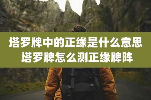 塔罗牌中的正缘是什么意思 塔罗牌怎么测正缘牌阵