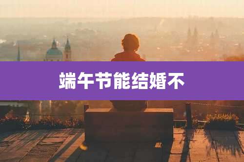 端午节能结婚不