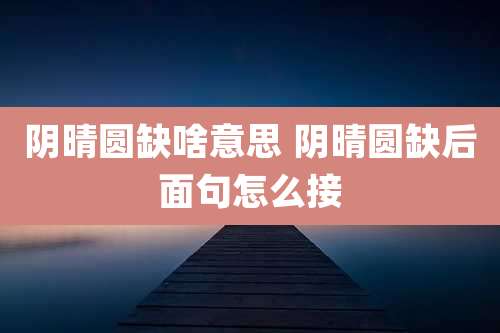 阴晴圆缺啥意思 阴晴圆缺后面句怎么接