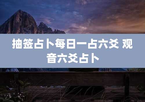 抽签占卜每日一占六爻 观音六爻占卜