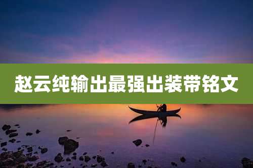 赵云纯输出最强出装带铭文