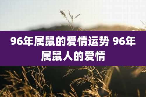 96年属鼠的爱情运势 96年属鼠人的爱情