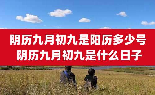 阴历九月初九是阳历多少号 阴历九月初九是什么日子