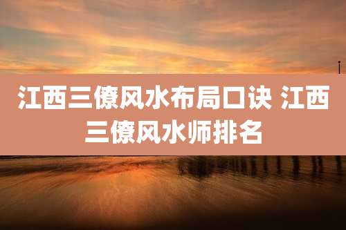 江西三僚风水布局口诀 江西三僚风水师排名