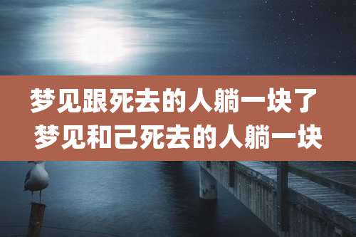 梦见跟死去的人躺一块了 梦见和己死去的人躺一块