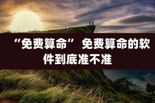 “免费算命” 免费算命的软件到底准不准