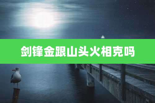 剑锋金跟山头火相克吗