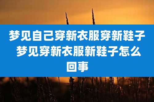 梦见自己穿新衣服穿新鞋子 梦见穿新衣服新鞋子怎么回事