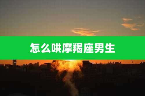 怎么哄摩羯座男生