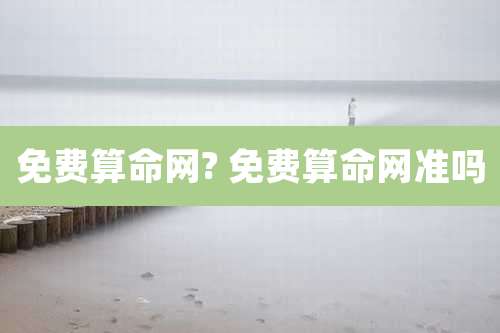 免费算命网? 免费算命网准吗