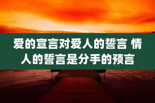爱的宣言对爱人的誓言 情人的誓言是分手的预言