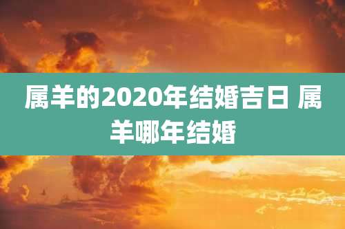 属羊的2020年结婚吉日 属羊哪年结婚