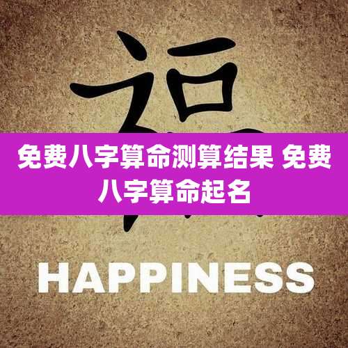 免费八字算命测算结果 免费八字算命起名