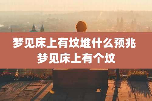 梦见床上有坟堆什么预兆 梦见床上有个坟