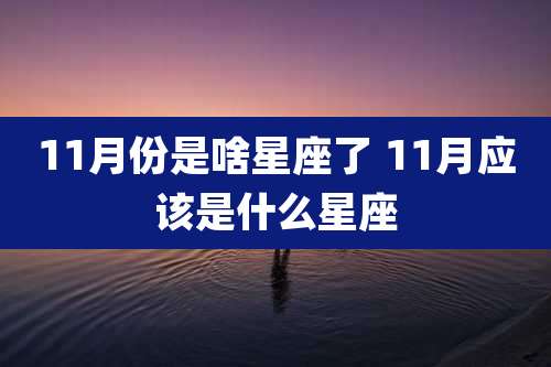 11月份是啥星座了 11月应该是什么星座