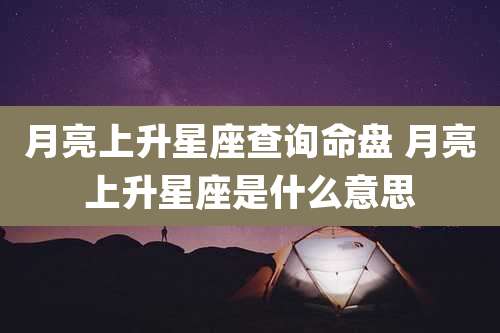 月亮上升星座查询命盘 月亮上升星座是什么意思