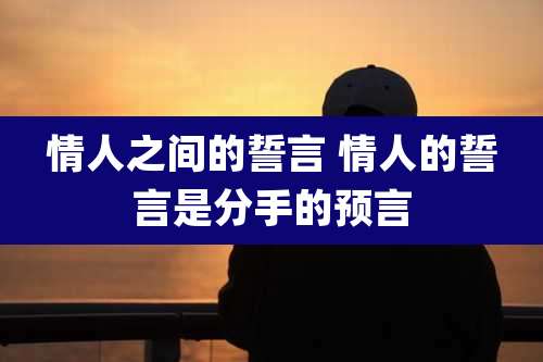 情人之间的誓言 情人的誓言是分手的预言