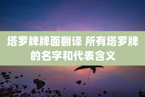 塔罗牌牌面翻译 所有塔罗牌的名字和代表含义