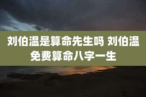 刘伯温是算命先生吗 刘伯温免费算命八字一生