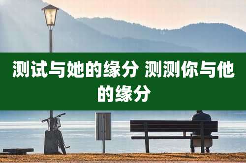 测试与她的缘分 测测你与他的缘分