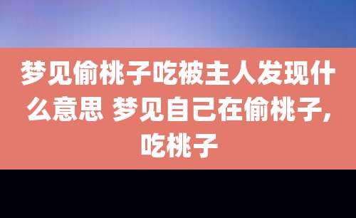 梦见偷桃子吃被主人发现什么意思 梦见自己在偷桃子,吃桃子