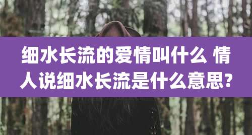 细水长流的爱情叫什么 情人说细水长流是什么意思?