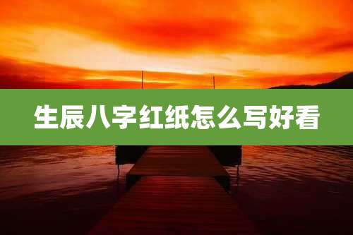 生辰八字红纸怎么写好看