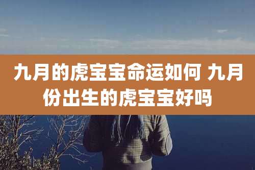 九月的虎宝宝命运如何 九月份出生的虎宝宝好吗
