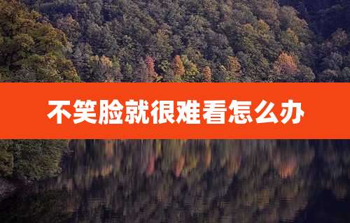 不笑脸就很难看怎么办