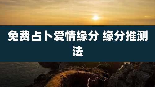 免费占卜爱情缘分 缘分推测法