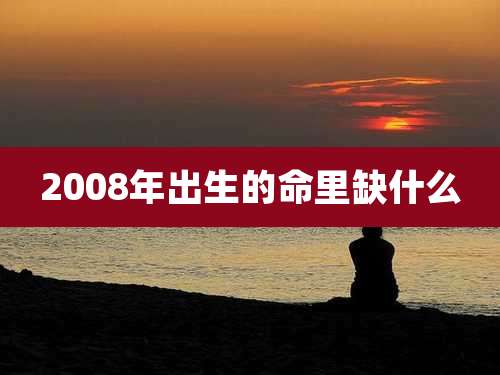 2008年出生的命里缺什么