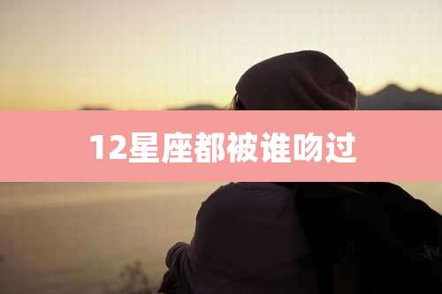 12星座都被谁吻过