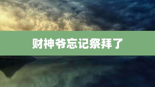 财神爷忘记祭拜了