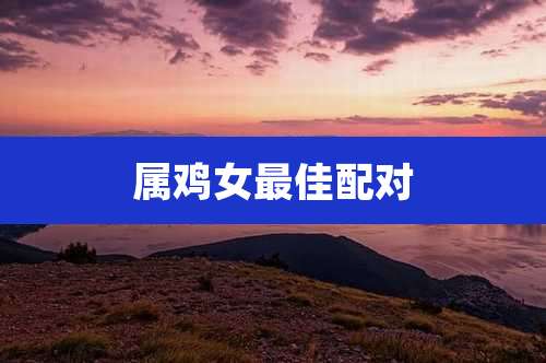 属鸡女最佳配对
