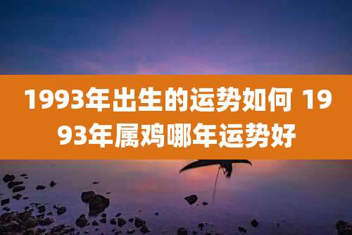 1993年出生的运势如何 1993年属鸡哪年运势好