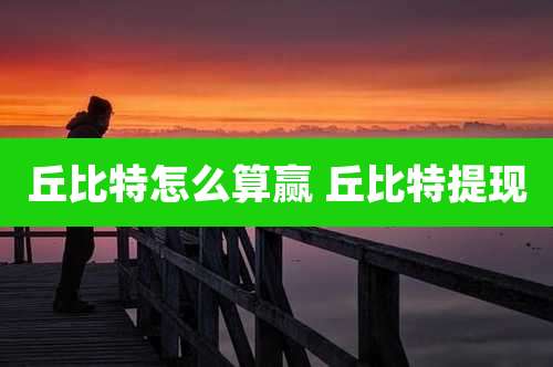 丘比特怎么算赢 丘比特提现