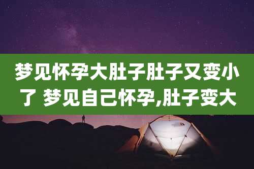 梦见怀孕大肚子肚子又变小了 梦见自己怀孕,肚子变大