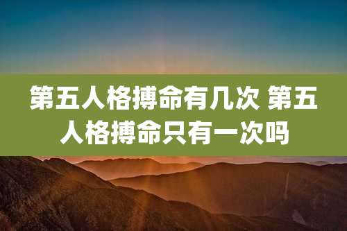 第五人格搏命有几次 第五人格搏命只有一次吗