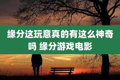 缘分这玩意真的有这么神奇吗 缘分游戏电影