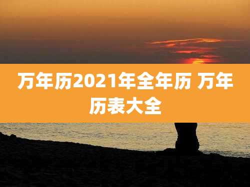 万年历2021年全年历 万年历表大全