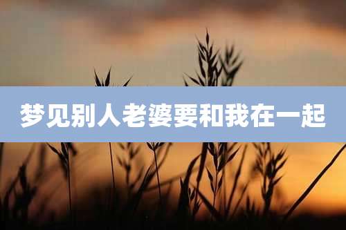 梦见别人老婆要和我在一起