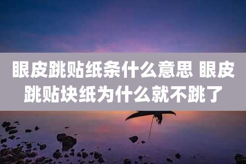 眼皮跳贴纸条什么意思 眼皮跳贴块纸为什么就不跳了