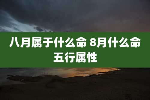 八月属于什么命 8月什么命五行属性