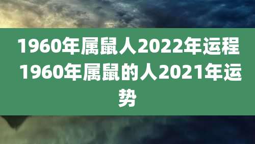 1960年属鼠人2022年运程 1960年属鼠的人2021年运势